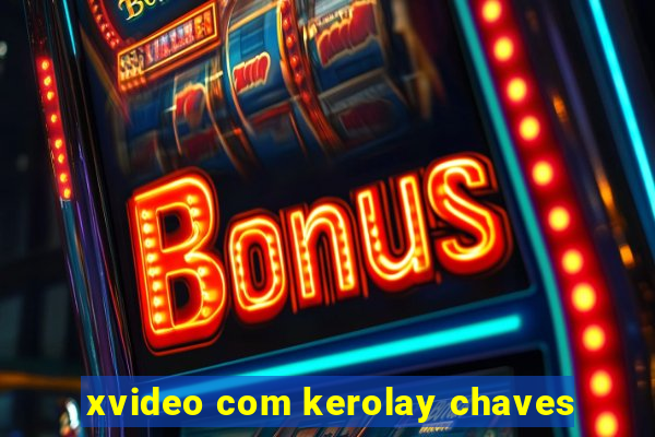 xvideo com kerolay chaves